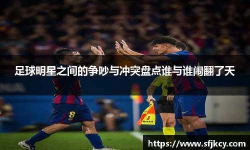 足球明星之间的争吵与冲突盘点谁与谁闹翻了天