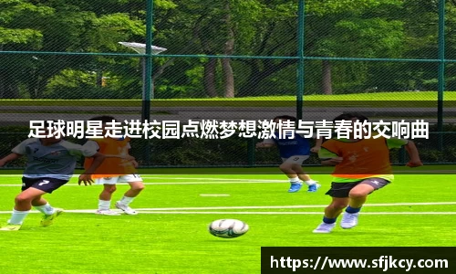 足球明星走进校园点燃梦想激情与青春的交响曲