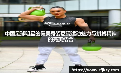 中国足球明星的健美身姿展现运动魅力与拼搏精神的完美结合