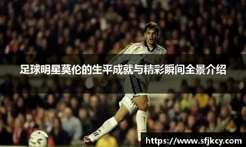 足球明星莫伦的生平成就与精彩瞬间全景介绍
