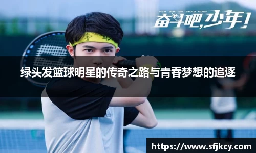 绿头发篮球明星的传奇之路与青春梦想的追逐