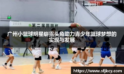 广州小篮球明星崭露头角助力青少年篮球梦想的实现与发展