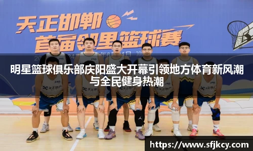明星篮球俱乐部庆阳盛大开幕引领地方体育新风潮与全民健身热潮